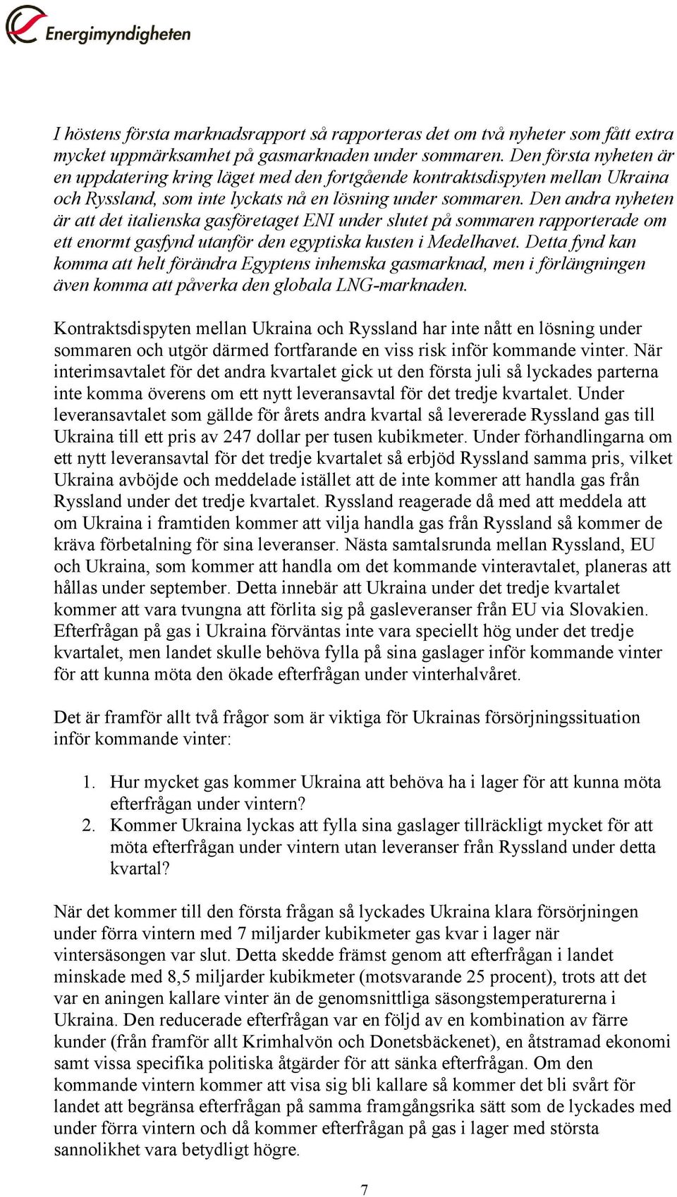 Den andra nyheten är att det italienska gasföretaget ENI under slutet på sommaren rapporterade om ett enormt gasfynd utanför den egyptiska kusten i Medelhavet.