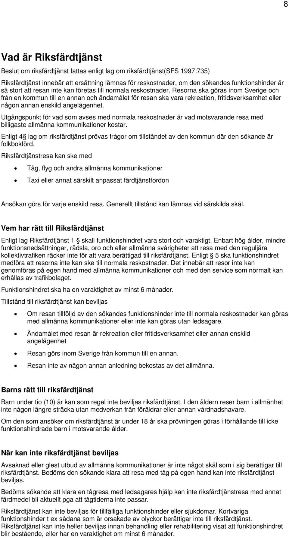 Resorna ska göras inom Sverige och från en kommun till en annan och ändamålet för resan ska vara rekreation, fritidsverksamhet eller någon annan enskild angelägenhet.