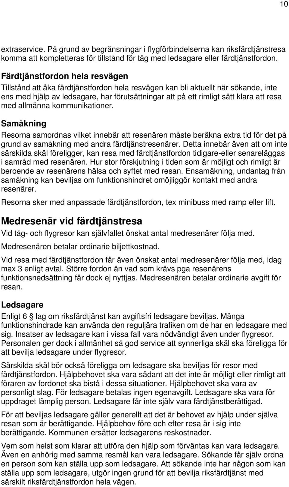 resa med allmänna kommunikationer. Samåkning Resorna samordnas vilket innebär att resenären måste beräkna extra tid för det på grund av samåkning med andra färdtjänstresenärer.