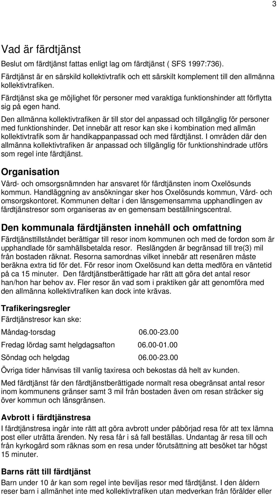 Den allmänna kollektivtrafiken är till stor del anpassad och tillgänglig för personer med funktionshinder.