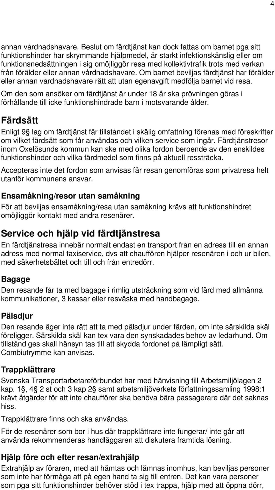 kollektivtrafik trots med verkan från förälder eller annan vårdnadshavare. Om barnet beviljas färdtjänst har förälder eller annan vårdnadshavare rätt att utan egenavgift medfölja barnet vid resa.