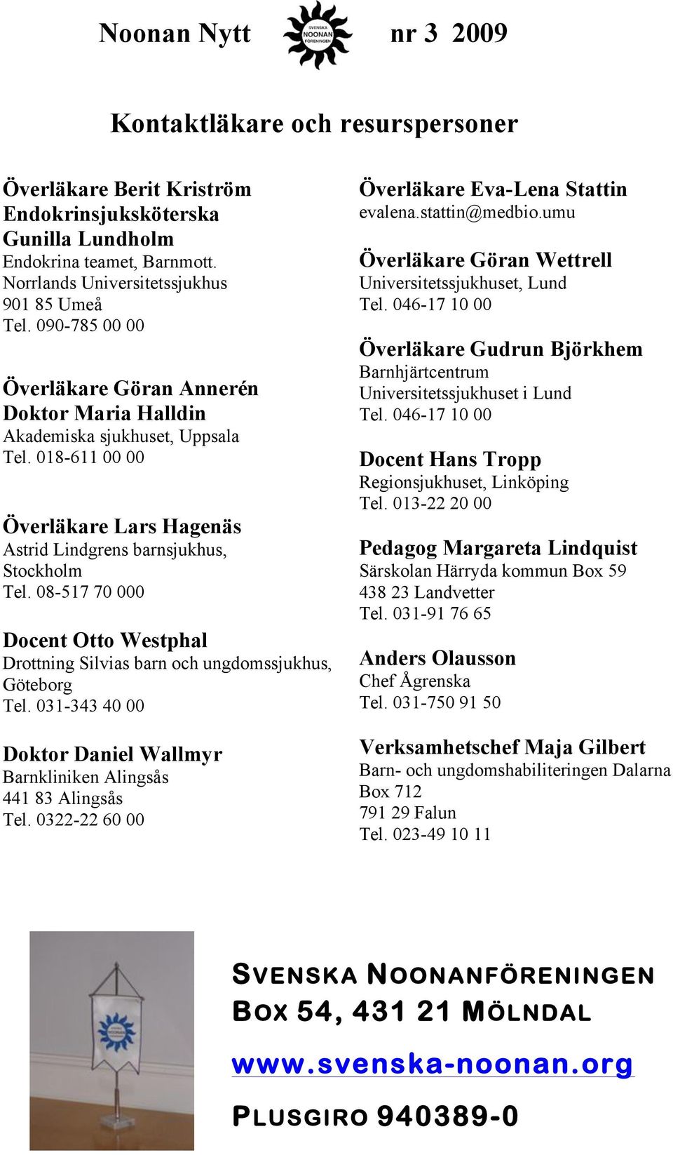 08-517 70 000 Docent Otto Westphal Drottning Silvias barn och ungdomssjukhus, Göteborg Tel. 031-343 40 00 Doktor Daniel Wallmyr Barnkliniken Alingsås 441 83 Alingsås Tel.