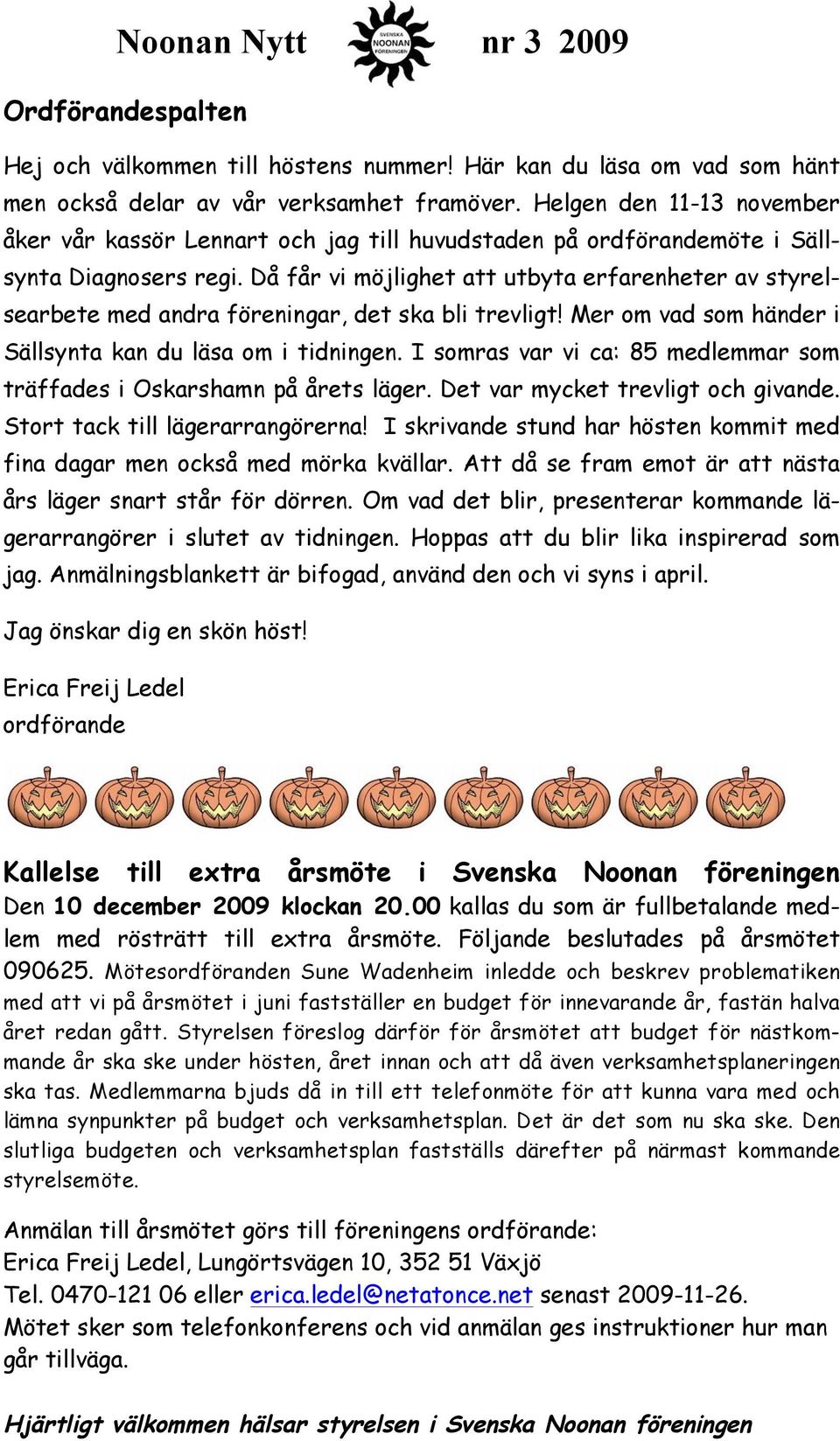 Då får vi möjlighet att utbyta erfarenheter av styrelsearbete med andra föreningar, det ska bli trevligt Mer om vad som händer i Sällsynta kan du läsa om i tidningen.