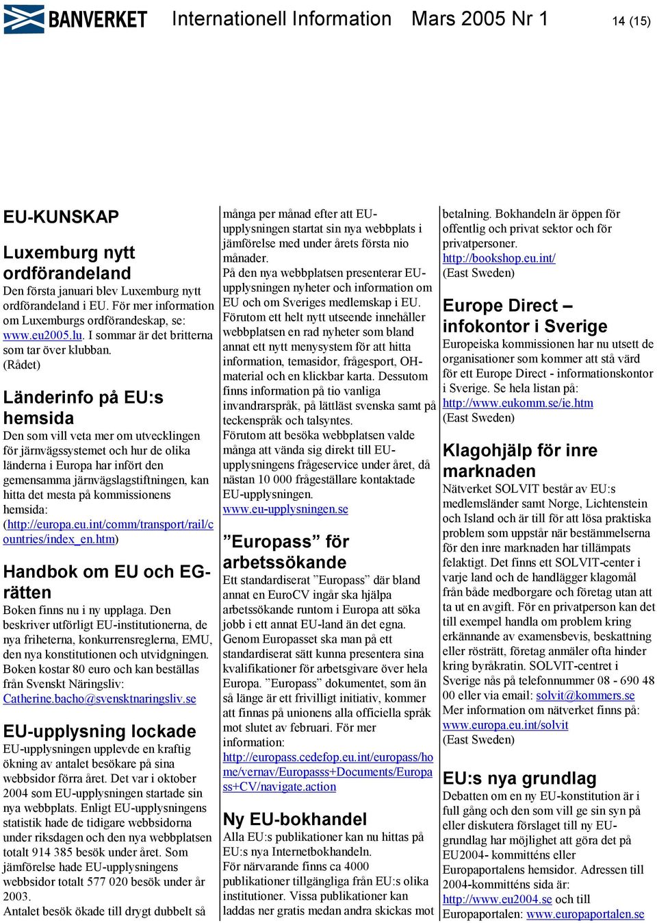 (Rådet) Länderinfo på EU:s hemsida Den som vill veta mer om utvecklingen för järnvägssystemet och hur de olika länderna i Europa har infört den gemensamma järnvägslagstiftningen, kan hitta det mesta