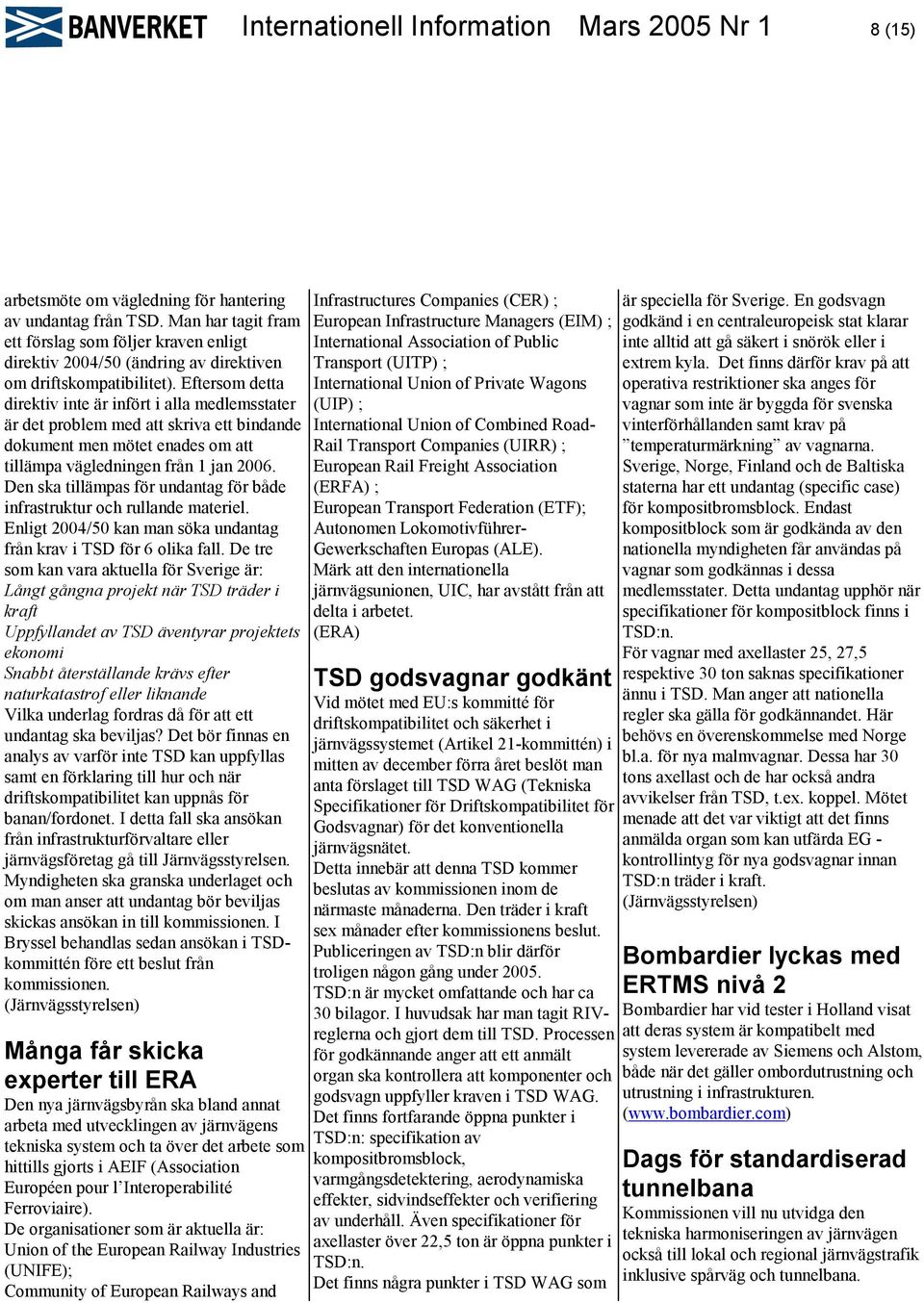 Eftersom detta direktiv inte är infört i alla medlemsstater är det problem med att skriva ett bindande dokument men mötet enades om att tillämpa vägledningen från 1 jan 2006.