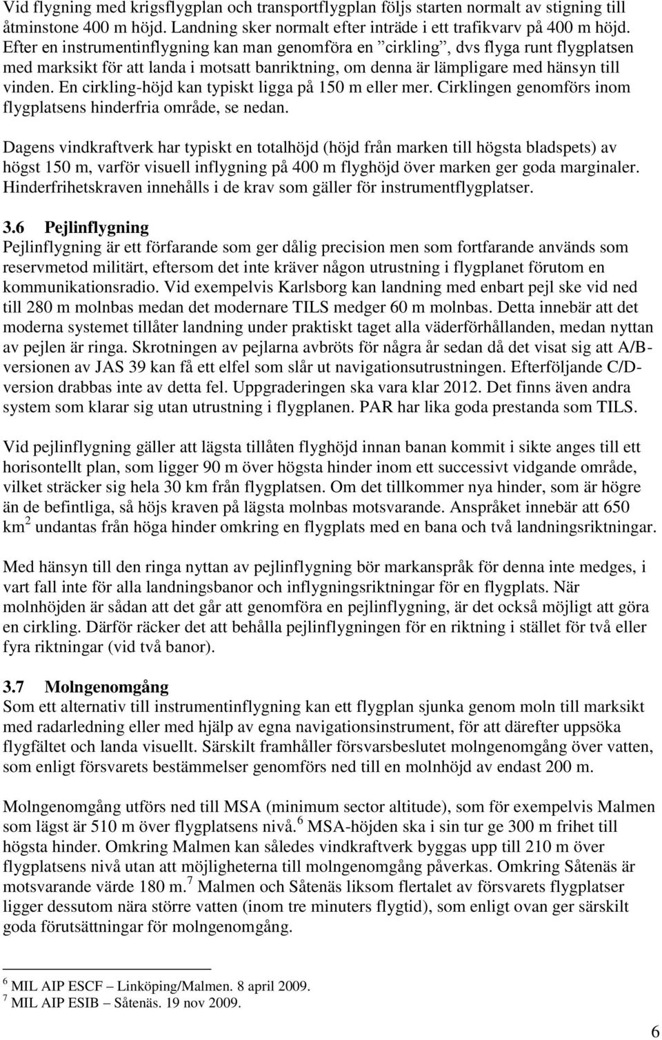 En cirkling-höjd kan typiskt ligga på 150 m eller mer. Cirklingen genomförs inom flygplatsens hinderfria område, se nedan.