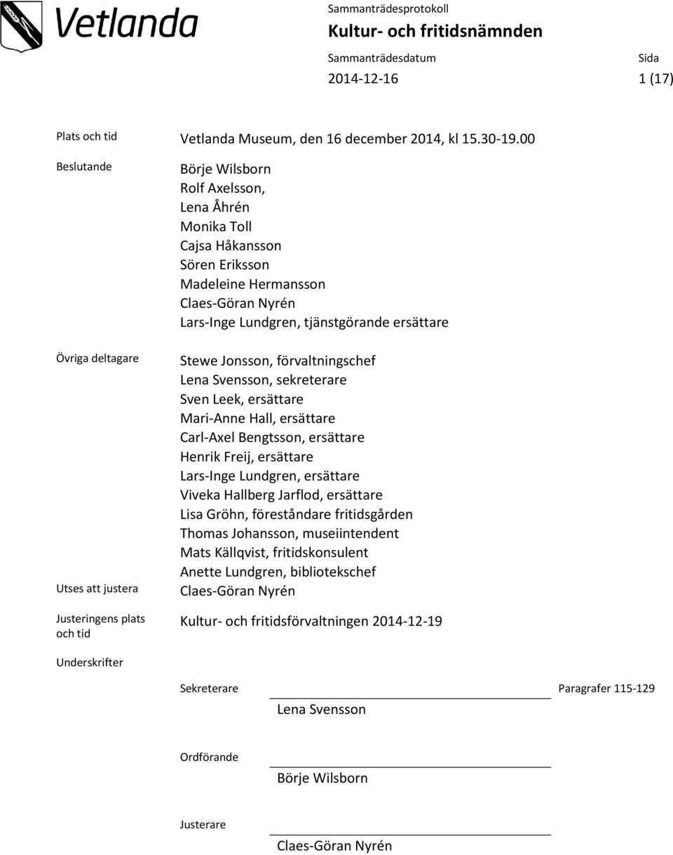 Lars-Inge Lundgren, tjänstgörande ersättare Stewe Jonsson, förvaltningschef Lena Svensson, sekreterare Sven Leek, ersättare Mari-Anne Hall, ersättare Carl-Axel Bengtsson, ersättare Henrik Freij,
