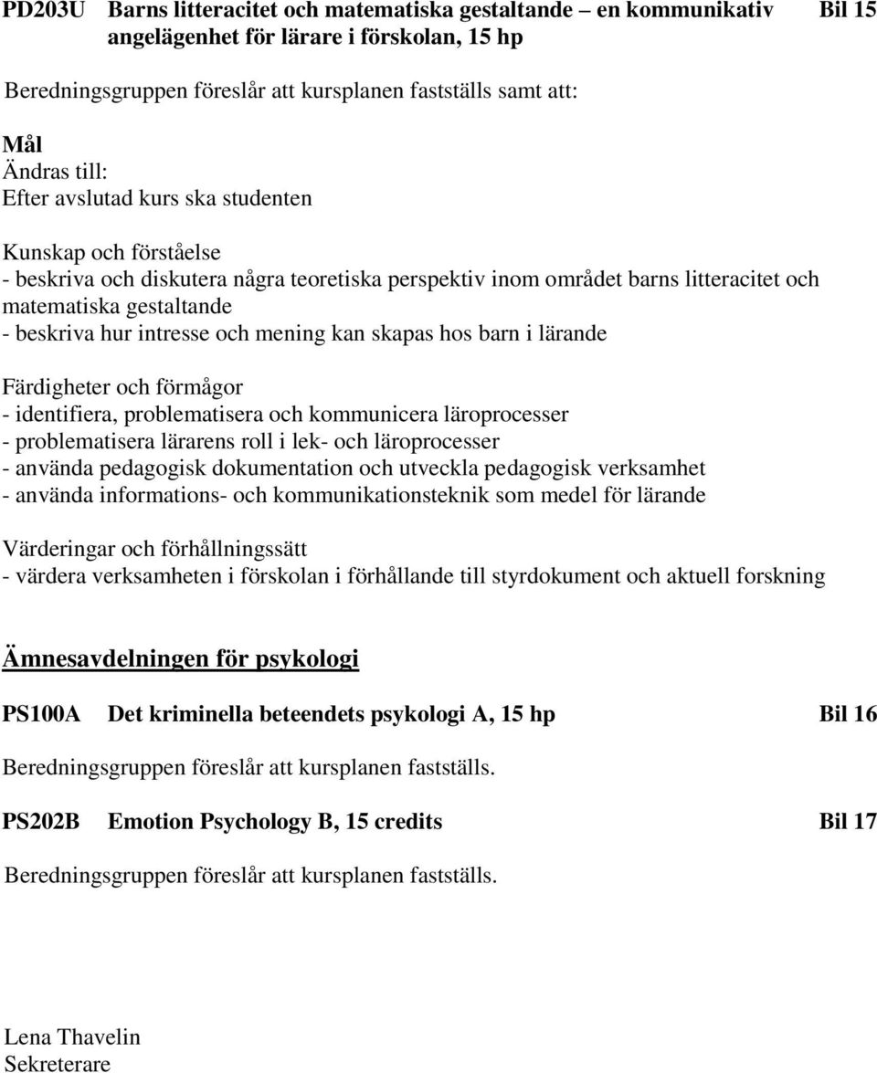 identifiera, problematisera och kommunicera läroprocesser - problematisera lärarens roll i lek- och läroprocesser - använda pedagogisk dokumentation och utveckla pedagogisk verksamhet - använda