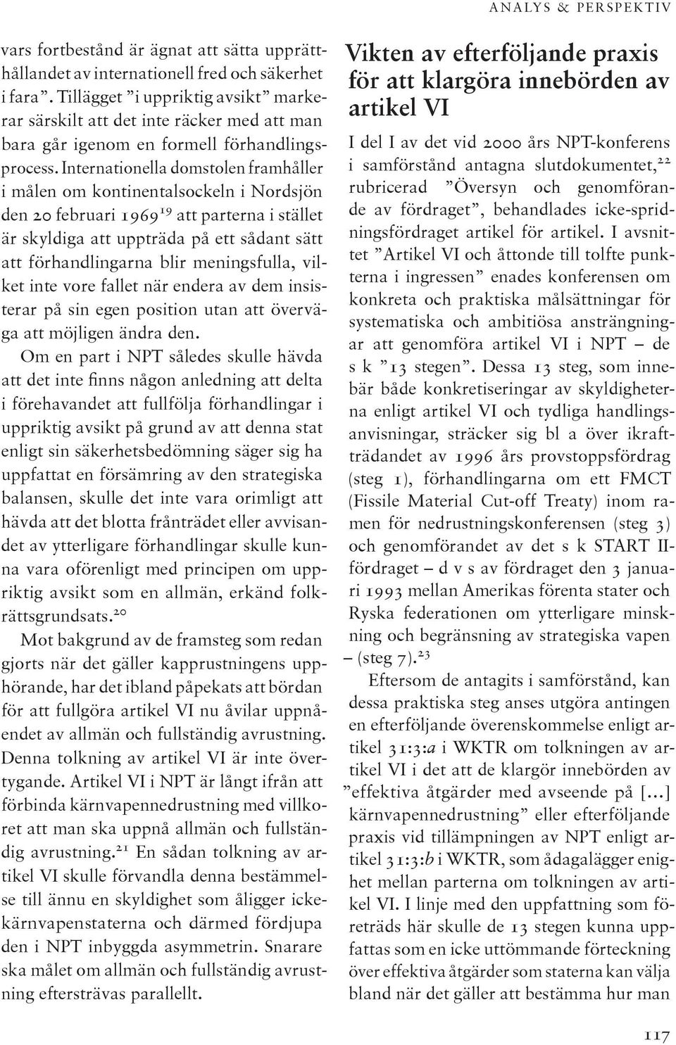 Internationella domstolen framhåller i målen om kontinentalsockeln i Nordsjön den 20 februari 1969 19 att parterna i stället är skyldiga att uppträda på ett sådant sätt att förhandlingarna blir