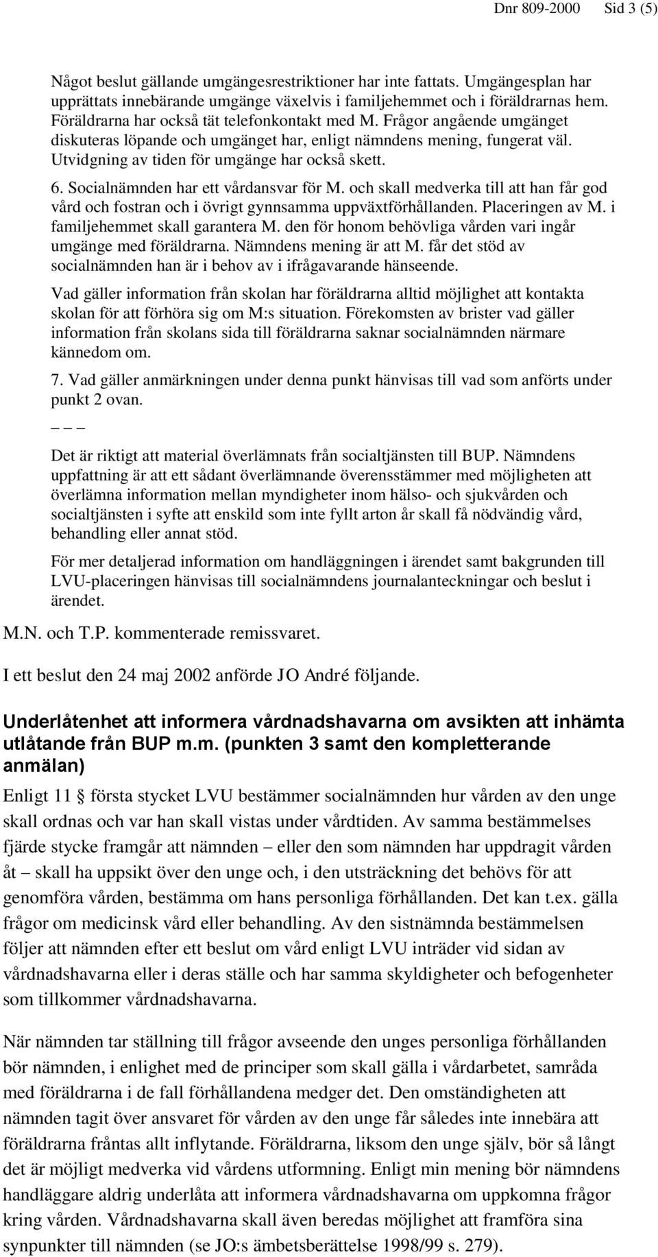 Socialnämnden har ett vårdansvar för M. och skall medverka till att han får god vård och fostran och i övrigt gynnsamma uppväxtförhållanden. Placeringen av M. i familjehemmet skall garantera M.