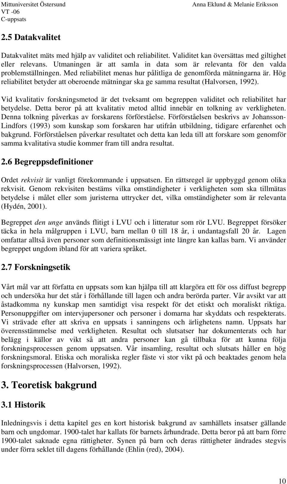 Hög reliabilitet betyder att oberoende mätningar ska ge samma resultat (Halvorsen, 1992). Vid kvalitativ forskningsmetod är det tveksamt om begreppen validitet och reliabilitet har betydelse.