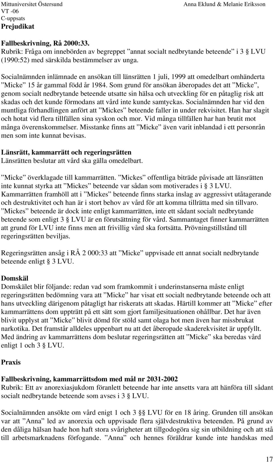 Som grund för ansökan åberopades det att Micke, genom socialt nedbrytande beteende utsatte sin hälsa och utveckling för en påtaglig risk att skadas och det kunde förmodans att vård inte kunde