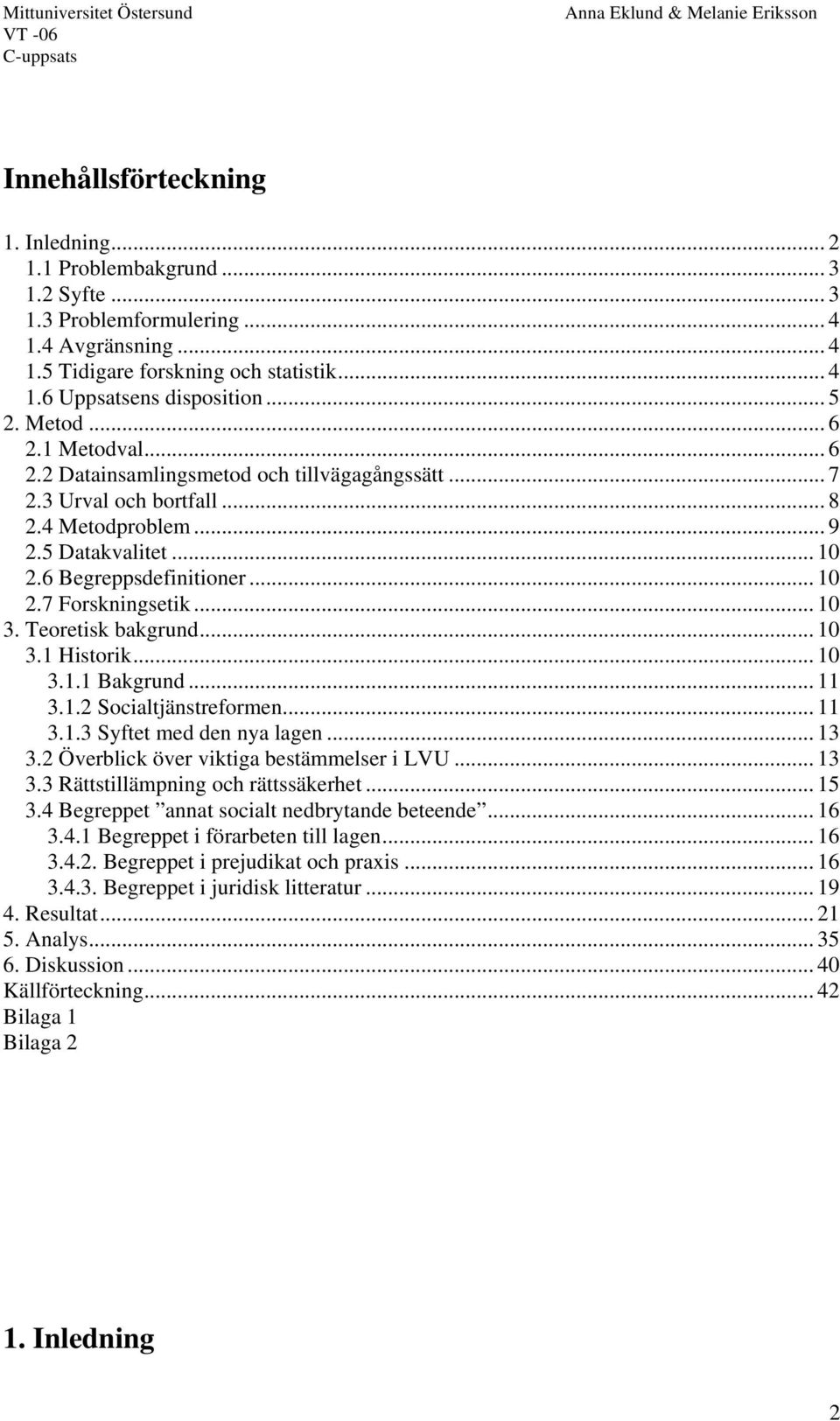 .. 10 3. Teoretisk bakgrund... 10 3.1 Historik... 10 3.1.1 Bakgrund... 11 3.1.2 Socialtjänstreformen... 11 3.1.3 Syftet med den nya lagen... 13 3.2 Överblick över viktiga bestämmelser i LVU... 13 3.3 Rättstillämpning och rättssäkerhet.