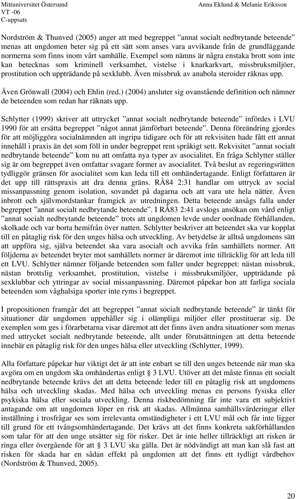 Även missbruk av anabola steroider räknas upp. Även Grönwall (2004) och Ehlin (red.) (2004) ansluter sig ovanstående definition och nämner de beteenden som redan har räknats upp.