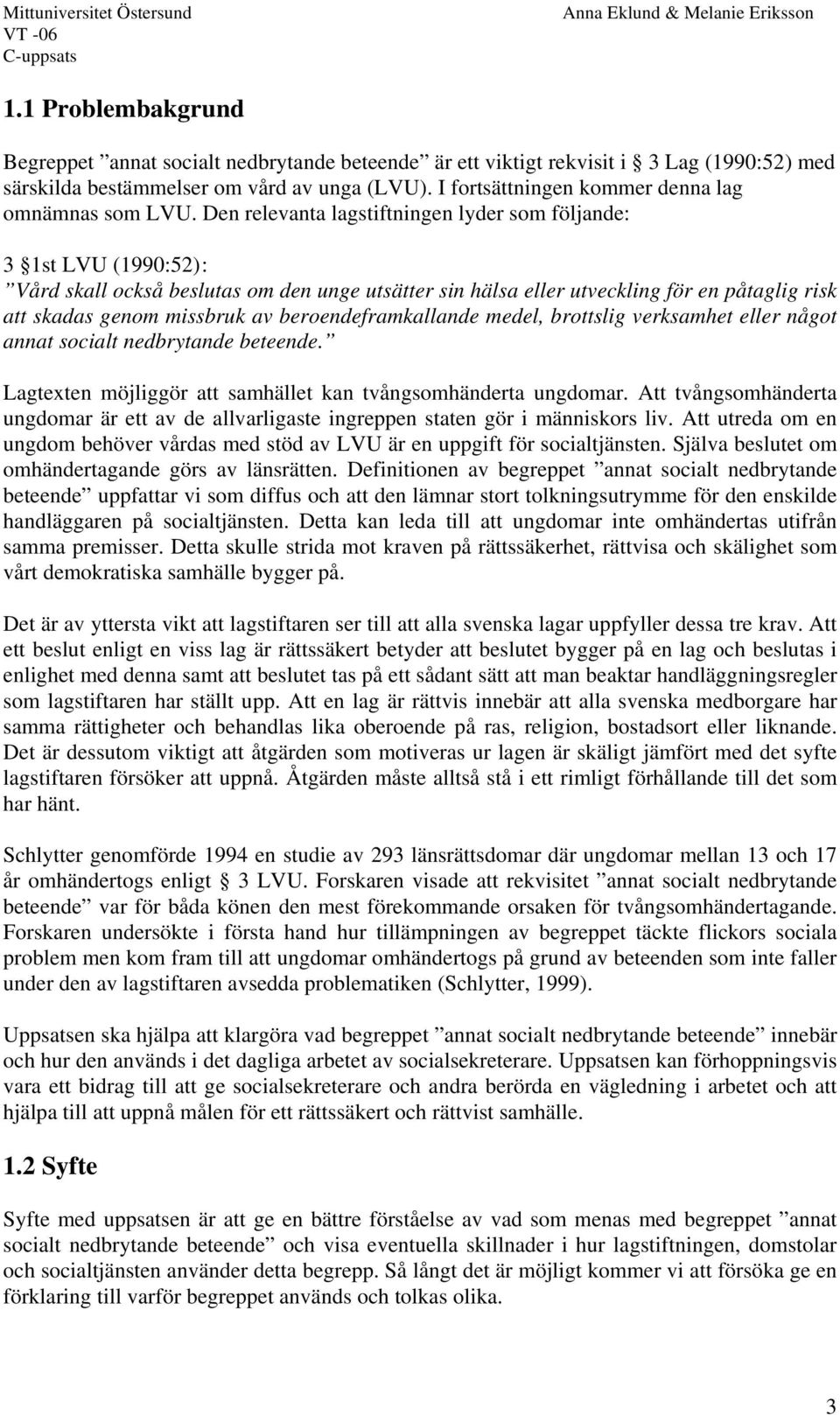 Den relevanta lagstiftningen lyder som följande: 3 1st LVU (1990:52) : Vård skall också beslutas om den unge utsätter sin hälsa eller utveckling för en påtaglig risk att skadas genom missbruk av