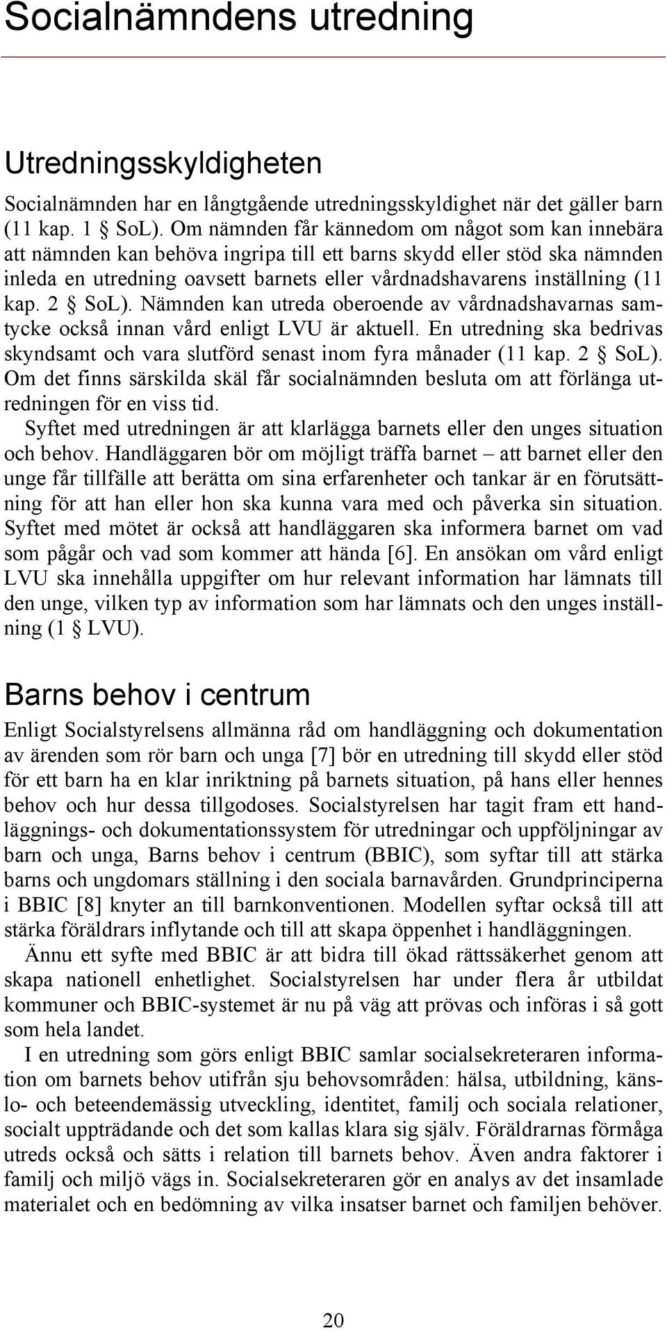 kap. 2 SoL). Nämnden kan utreda oberoende av vårdnadshavarnas samtycke också innan vård enligt LVU är aktuell. En utredning ska bedrivas skyndsamt och vara slutförd senast inom fyra månader (11 kap.