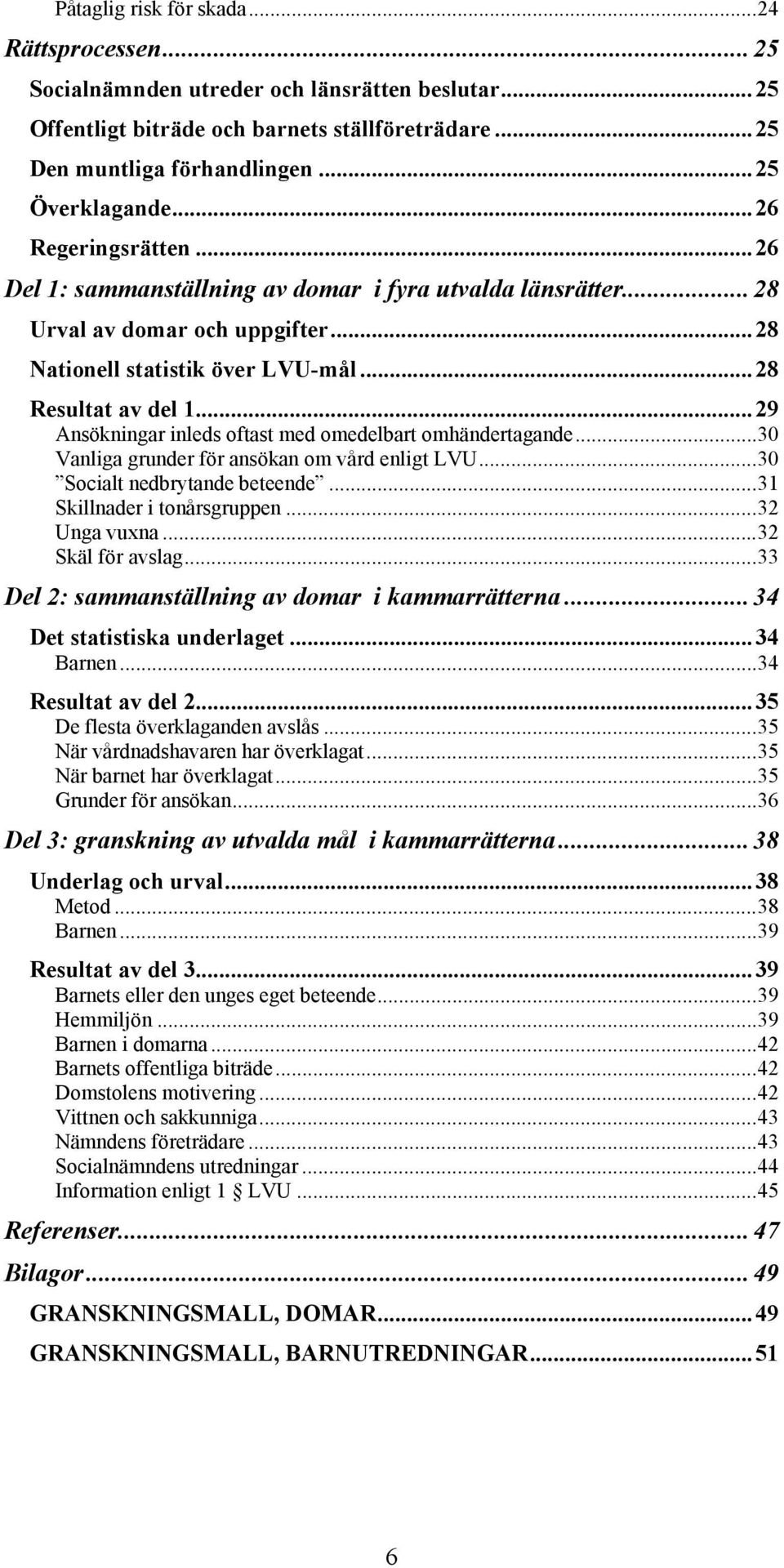 ..29 Ansökningar inleds oftast med omedelbart omhändertagande...30 Vanliga grunder för ansökan om vård enligt LVU...30 Socialt nedbrytande beteende...31 Skillnader i tonårsgruppen...32 Unga vuxna.