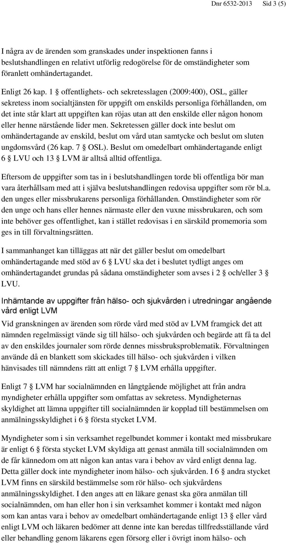 1 offentlighets- och sekretesslagen (2009:400), OSL, gäller sekretess inom socialtjänsten för uppgift om enskilds personliga förhållanden, om det inte står klart att uppgiften kan röjas utan att den