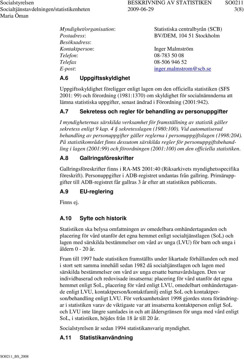 6 Uppgiftsskyldighet Uppgiftsskyldighet föreligger enligt lagen om den officiella statistiken (SFS 2001: 99) och förordning (1981:1370) om skyldighet för socialnämnderna att lämna statistiska