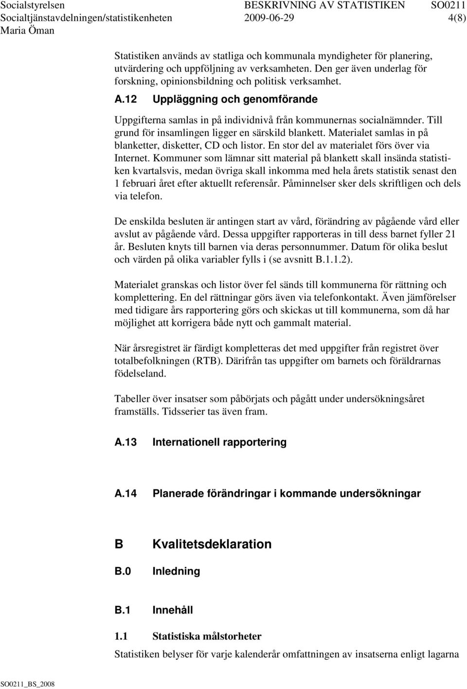 Till grund för insamlingen ligger en särskild blankett. Materialet samlas in på blanketter, disketter, CD och listor. En stor del av materialet förs över via Internet.