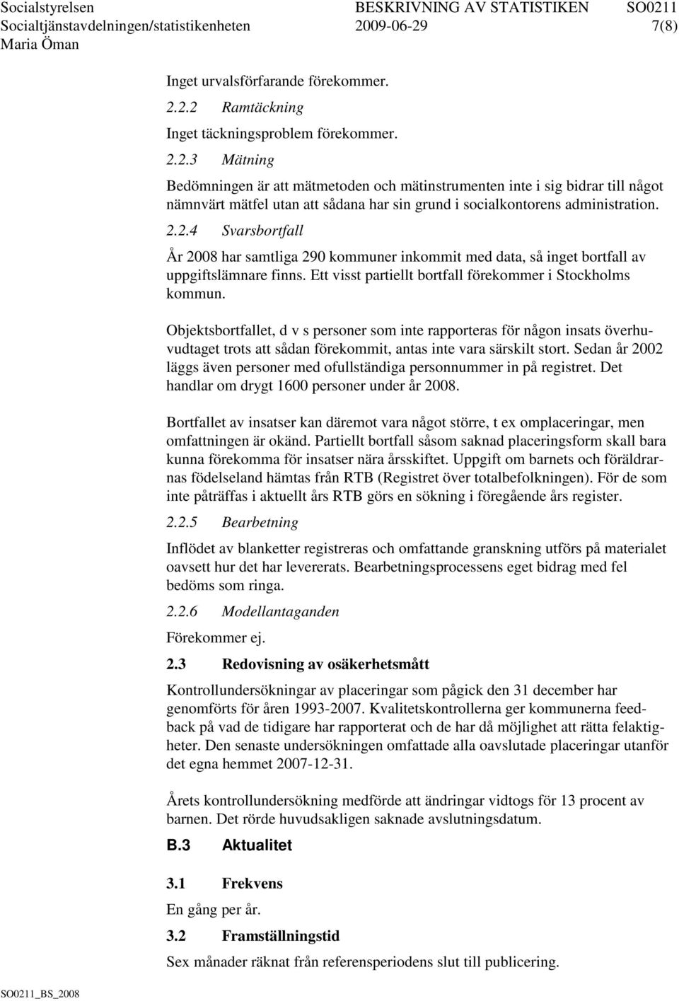 2.2.4 Svarsbortfall År 2008 har samtliga 290 kommuner inkommit med data, så inget bortfall av uppgiftslämnare finns. Ett visst partiellt bortfall förekommer i Stockholms kommun.