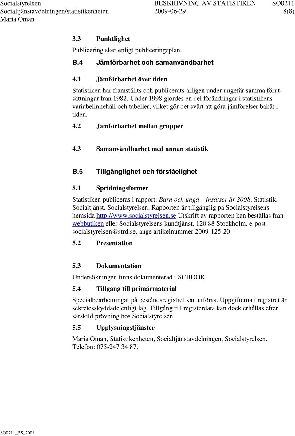 Under 1998 gjordes en del förändringar i statistikens variabelinnehåll och tabeller, vilket gör det svårt att göra jämförelser bakåt i tiden. 4.2 Jämförbarhet mellan grupper 4.