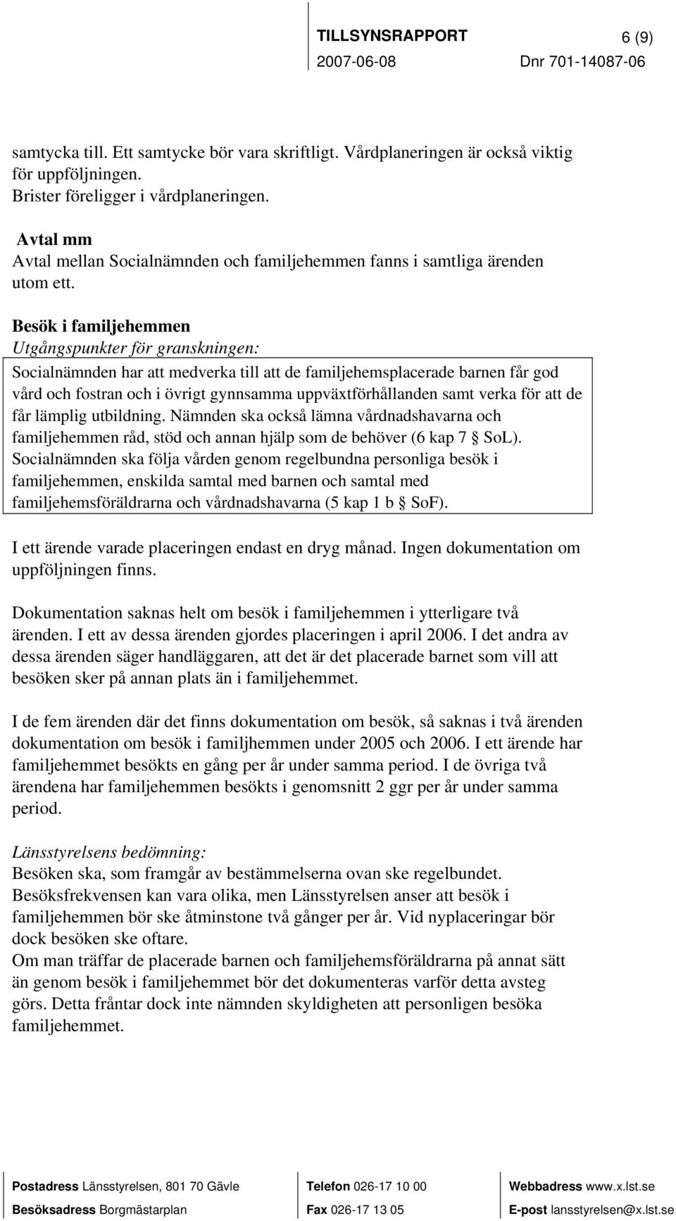 Besök i familjehemmen Socialnämnden har att medverka till att de familjehemsplacerade barnen får god vård och fostran och i övrigt gynnsamma uppväxtförhållanden samt verka för att de får lämplig