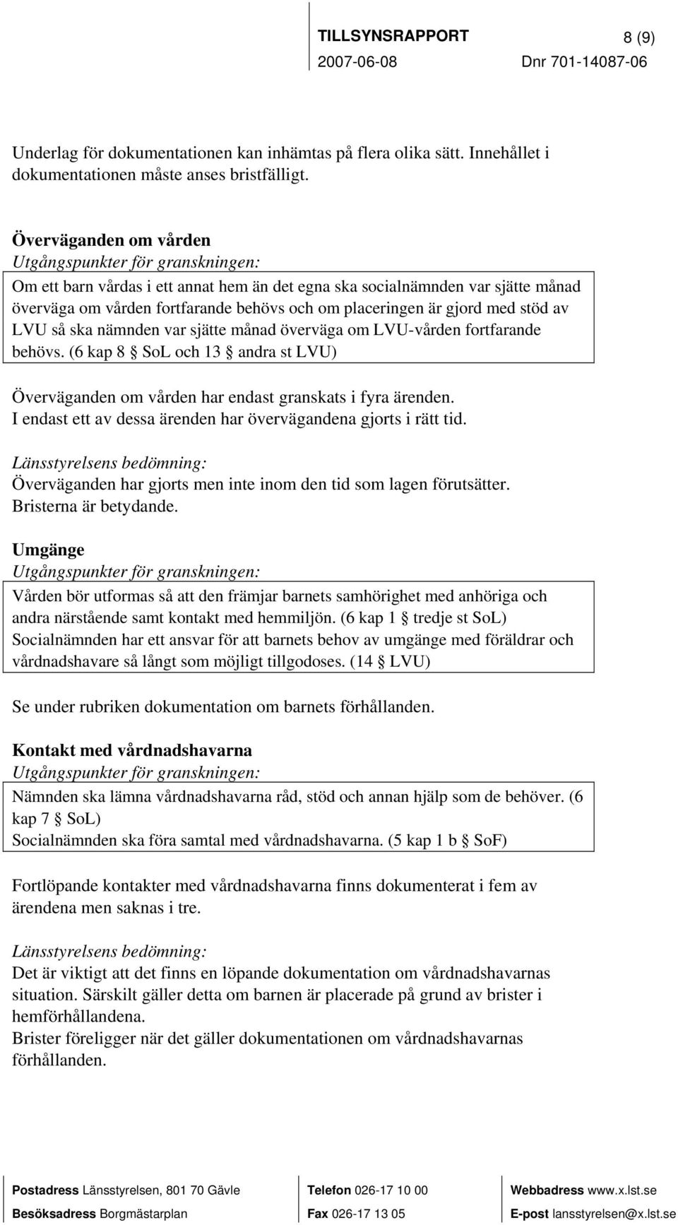 nämnden var sjätte månad överväga om LVU-vården fortfarande behövs. (6 kap 8 SoL och 13 andra st LVU) Överväganden om vården har endast granskats i fyra ärenden.