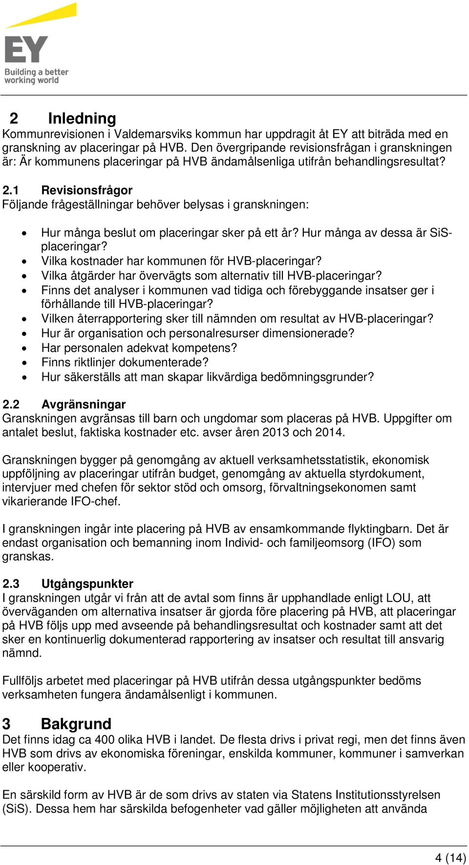 1 Revisionsfrågor Följande frågeställningar behöver belysas i granskningen: Hur många beslut om placeringar sker på ett år? Hur många av dessa är SiSplaceringar?