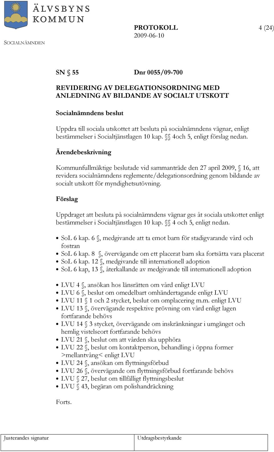 Kommunfullmäktige beslutade vid sammanträde den 27 april 2009, 16, att revidera socialnämndens reglemente/delegationsordning genom bildande av socialt utskott för myndighetsutövning.