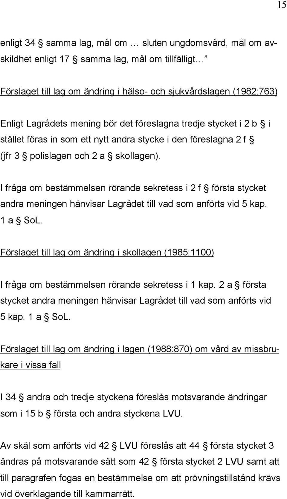 I fråga om bestämmelsen rörande sekretess i 2 f första stycket andra meningen hänvisar Lagrådet till vad som anförts vid 5 kap. 1 a SoL.