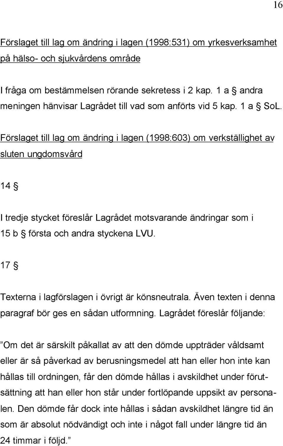 Förslaget till lag om ändring i lagen (1998:603) om verkställighet av sluten ungdomsvård 14 I tredje stycket föreslår Lagrådet motsvarande ändringar som i 15 b första och andra styckena LVU.