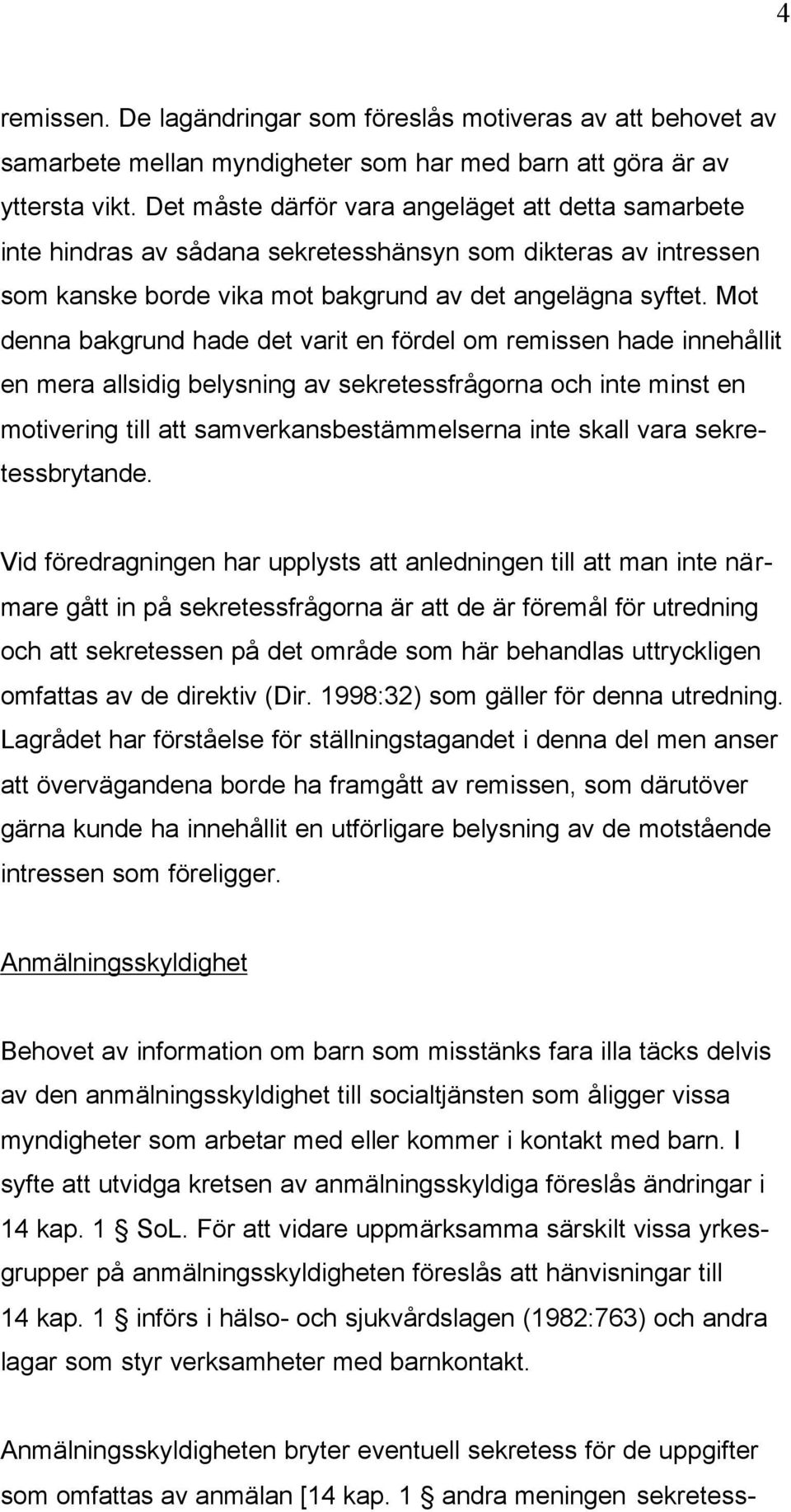 Mot denna bakgrund hade det varit en fördel om remissen hade innehållit en mera allsidig belysning av sekretessfrågorna och inte minst en motivering till att samverkansbestämmelserna inte skall vara