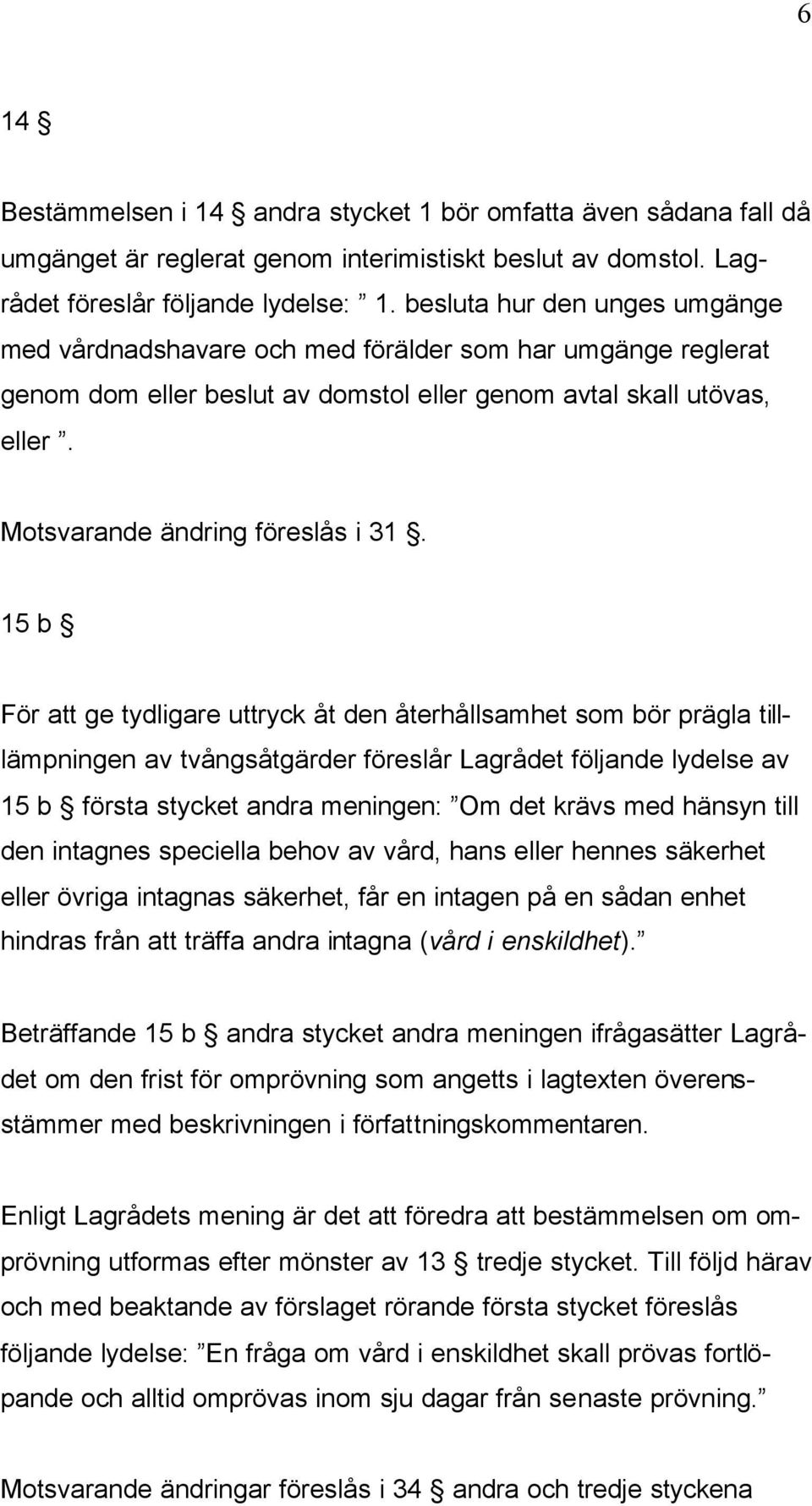 15 b För att ge tydligare uttryck åt den återhållsamhet som bör prägla tilllämpningen av tvångsåtgärder föreslår Lagrådet följande lydelse av 15 b första stycket andra meningen: Om det krävs med