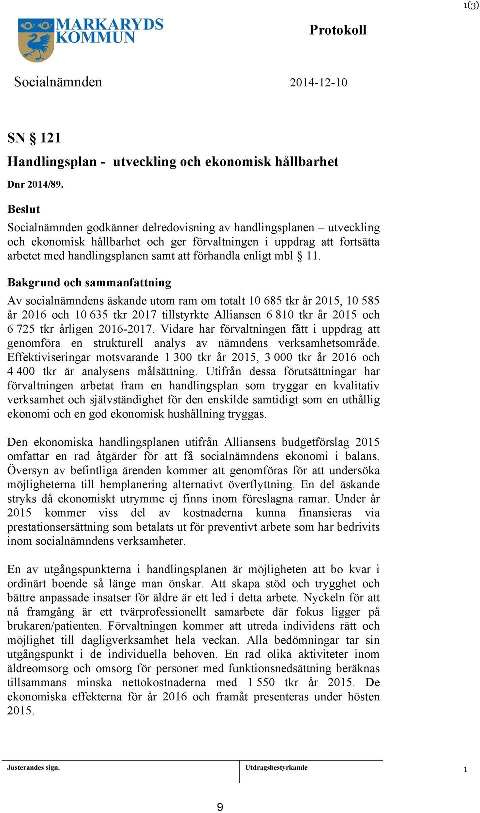 Av socialnämndens äskande utom ram om totalt 0 685 tkr år 205, 0 585 år 206 och 0 635 tkr 207 tillstyrkte Alliansen 6 80 tkr år 205 och 6 725 tkr årligen 206-207.