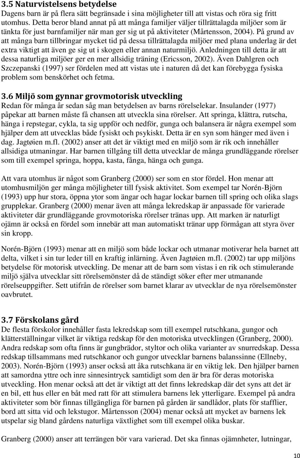 På grund av att många barn tillbringar mycket tid på dessa tillrättalagda miljöer med plana underlag är det extra viktigt att även ge sig ut i skogen eller annan naturmiljö.