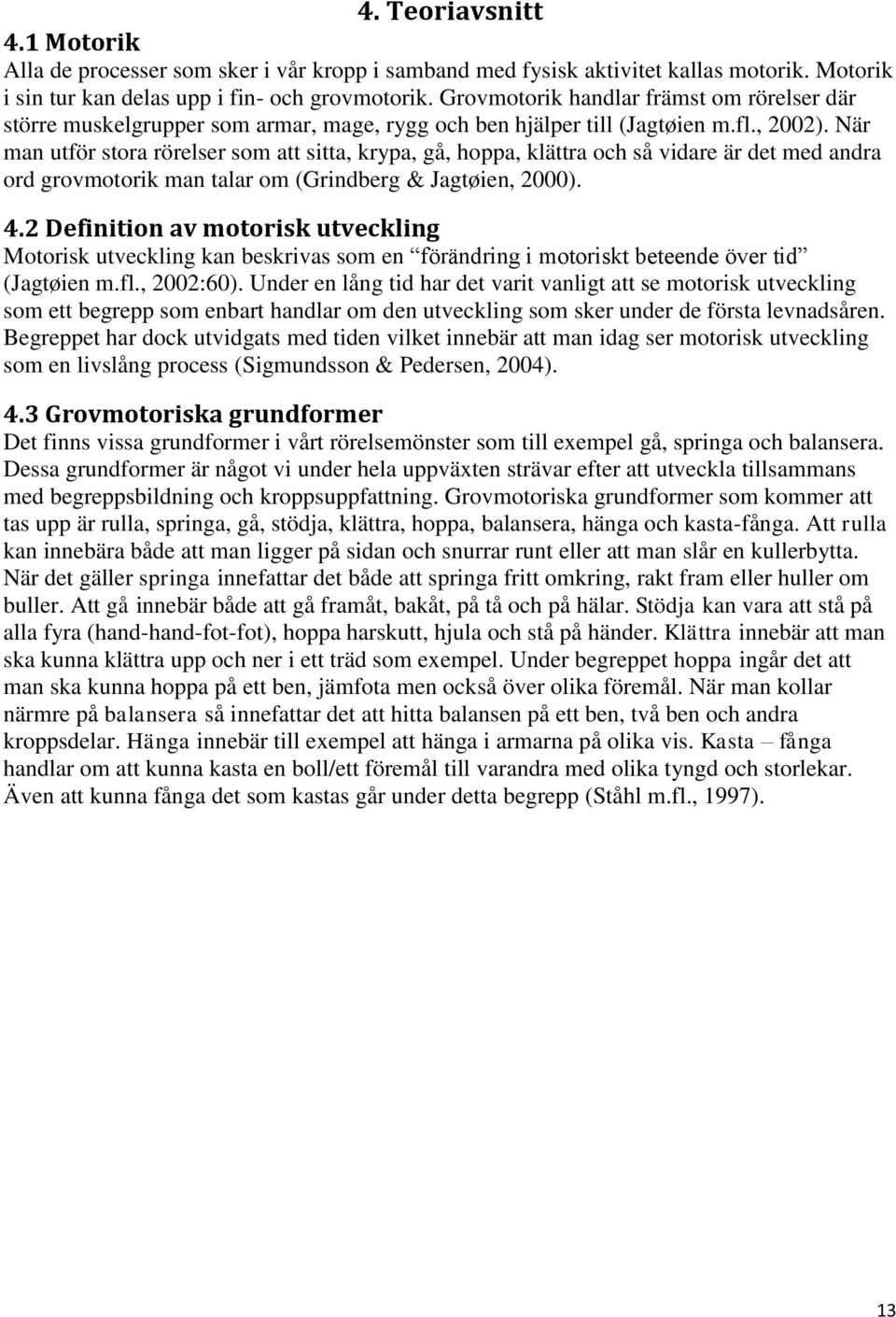 När man utför stora rörelser som att sitta, krypa, gå, hoppa, klättra och så vidare är det med andra ord grovmotorik man talar om (Grindberg & Jagtøien, 2000). 4.