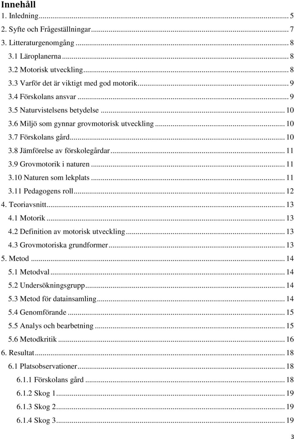 9 Grovmotorik i naturen... 11 3.10 Naturen som lekplats... 11 3.11 Pedagogens roll... 12 4. Teoriavsnitt... 13 4.1 Motorik... 13 4.2 Definition av motorisk utveckling... 13 4.3 Grovmotoriska grundformer.