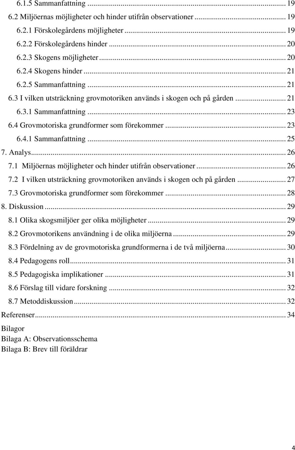 Analys... 26 7.1 Miljöernas möjligheter och hinder utifrån observationer... 26 7.2 I vilken utsträckning grovmotoriken används i skogen och på gården... 27 7.