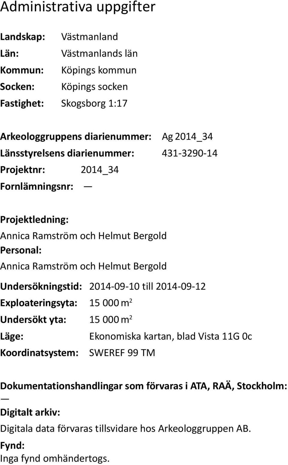 Helmut Bergold Undersökningstid: 2014-09-10 till 2014-09-12 Exploateringsyta: 15 000 m 2 Undersökt yta: 15 000 m 2 Läge: Ekonomiska kartan, blad Vista 11G 0c