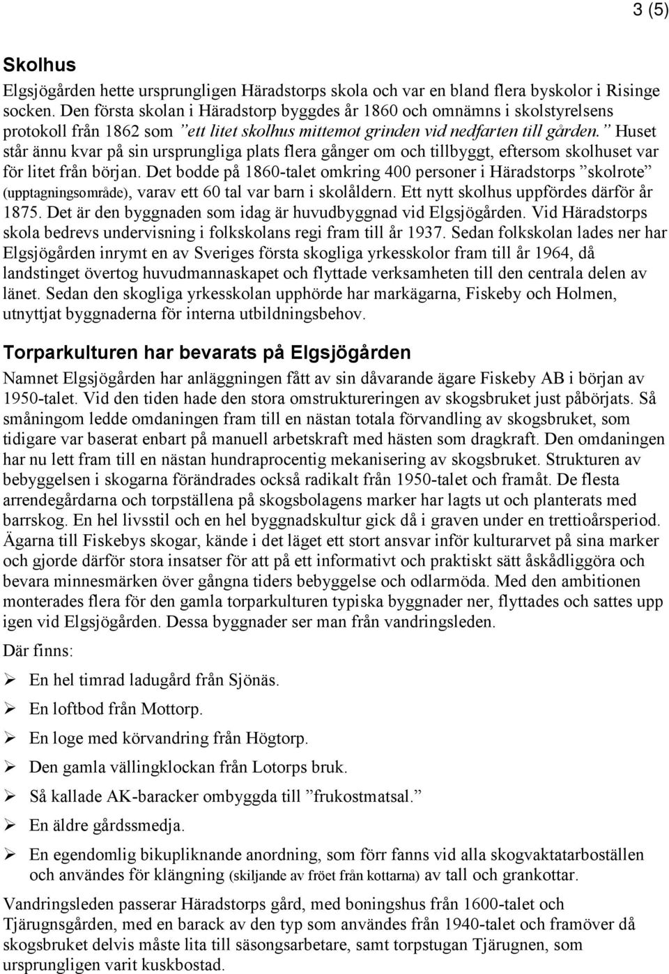 Huset står ännu kvar på sin ursprungliga plats flera gånger om och tillbyggt, eftersom skolhuset var för litet från början.