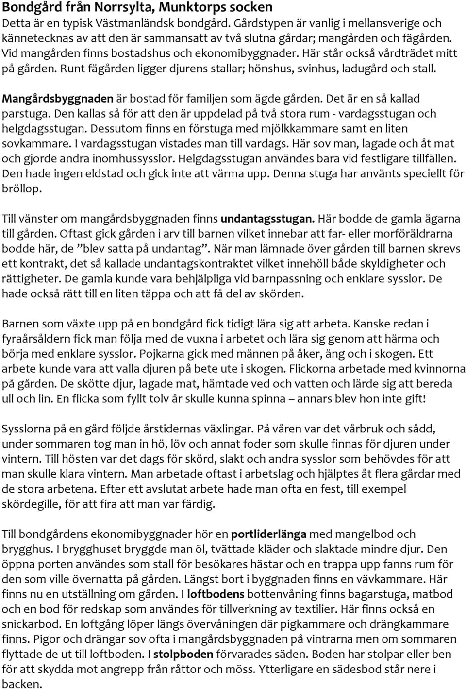 Här står också vårdträdet mitt på gården. Runt fägården ligger djurens stallar; hönshus, svinhus, ladugård och stall. Mangårdsbyggnaden är bostad för familjen som ägde gården.
