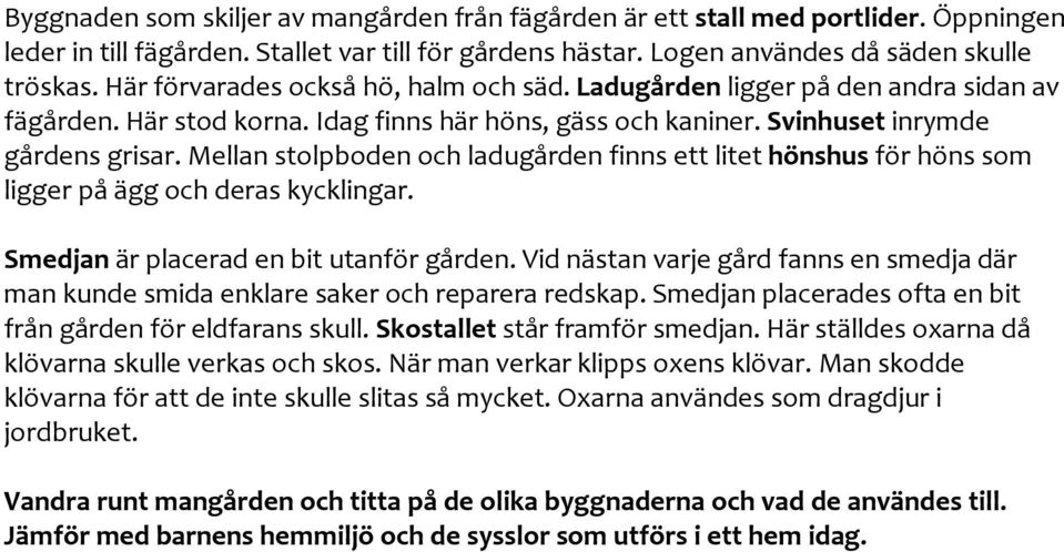 Mellan stolpboden och ladugården finns ett litet hönshus för höns som ligger på ägg och deras kycklingar. Smedjan är placerad en bit utanför gården.