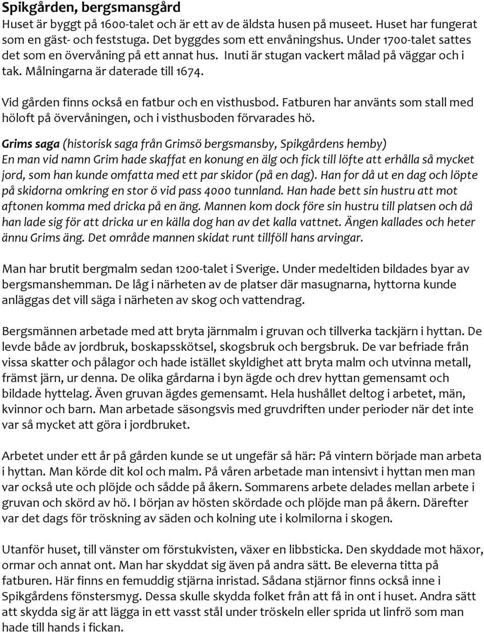 Vid gården finns också en fatbur och en visthusbod. Fatburen har använts som stall med höloft på övervåningen, och i visthusboden förvarades hö.