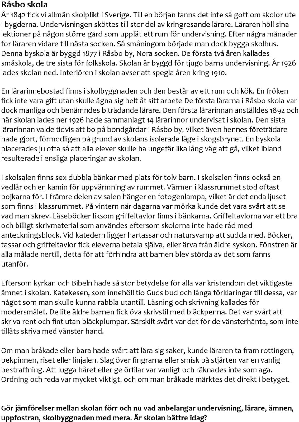 Denna byskola är byggd 1877 i Råsbo by, Nora socken. De första två åren kallades småskola, de tre sista för folkskola. Skolan är byggd för tjugo barns undervisning. År 1926 lades skolan ned.