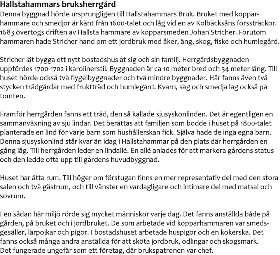 Stricher lät bygga ett nytt bostadshus åt sig och sin familj. Herrgårdsbyggnaden uppfördes 1700 1702 i karolinerstil. Byggnaden är ca 10 meter bred och 34 meter lång.
