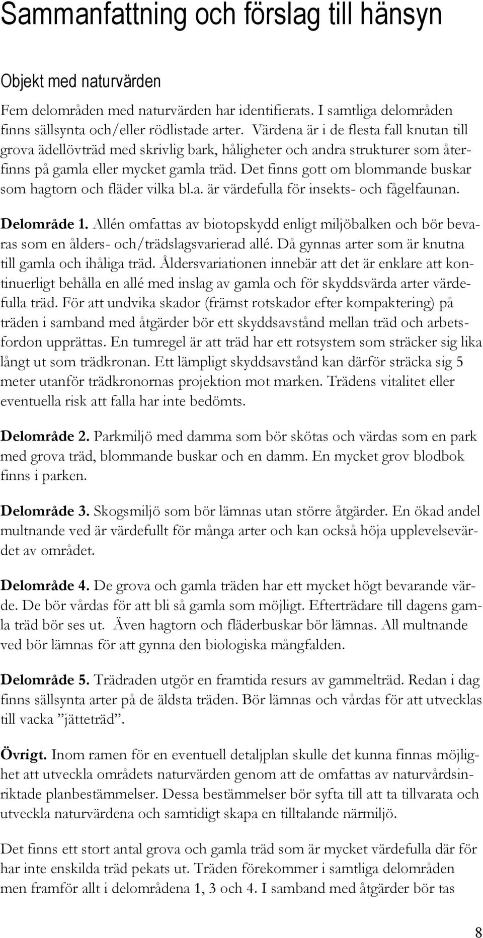 Det finns gott om blommande buskar som hagtorn och fläder vilka bl.a. är värdefulla för insekts- och fågelfaunan. Delområde 1.