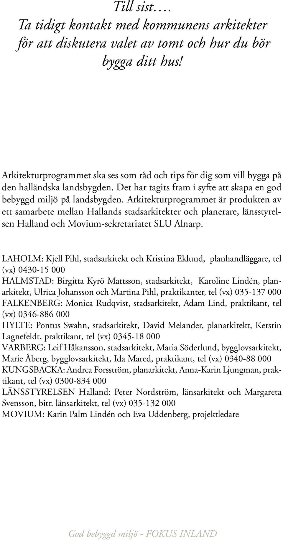 Arkitekturprogrammet är produkten av ett samarbete mellan Hallands stadsarkitekter och planerare, länsstyrelsen Halland och Movium-sekretariatet SLU Alnarp.