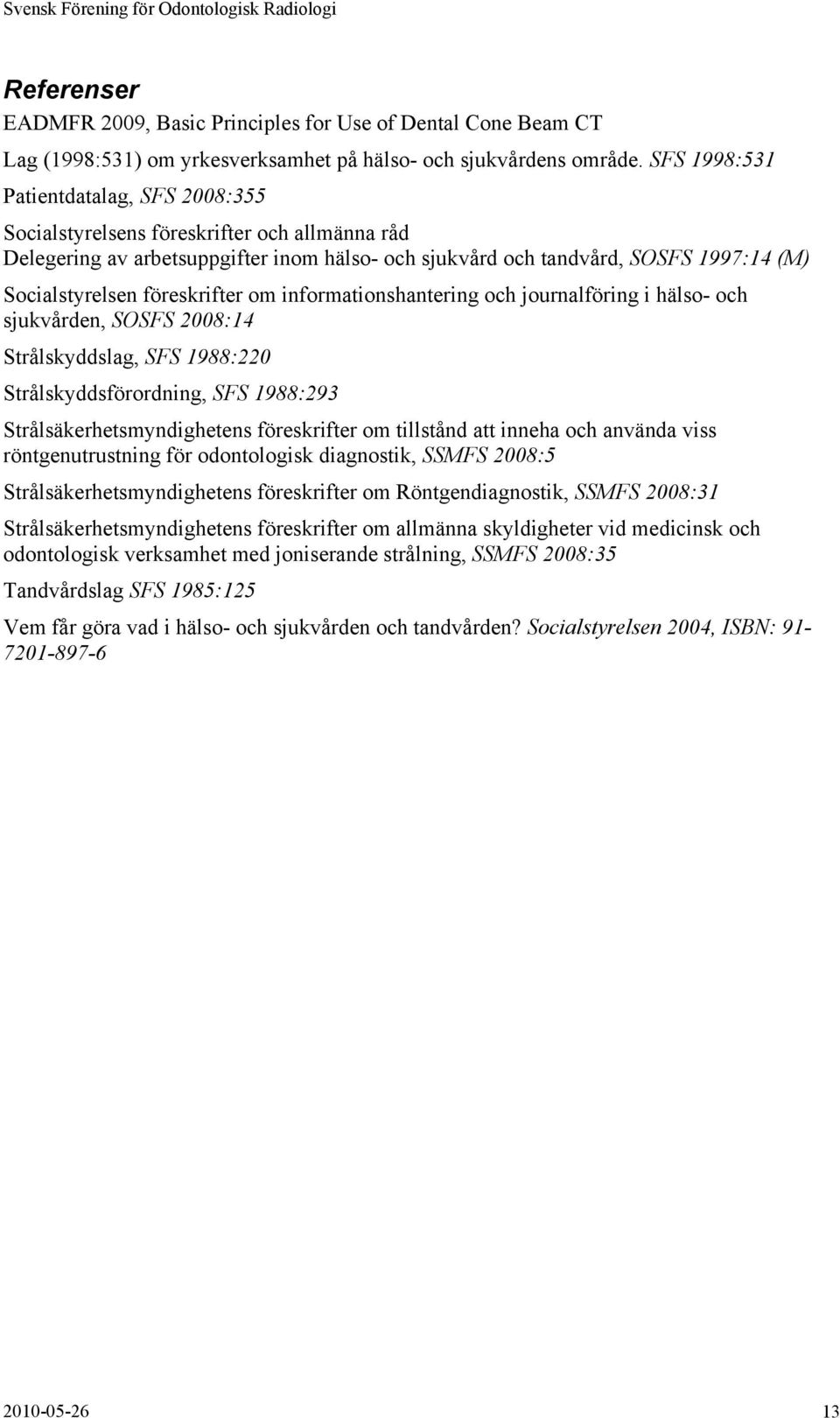 föreskrifter om informationshantering och journalföring i hälso- och sjukvården, SOSFS 2008:14 Strålskyddslag, SFS 1988:220 Strålskyddsförordning, SFS 1988:293 Strålsäkerhetsmyndighetens föreskrifter