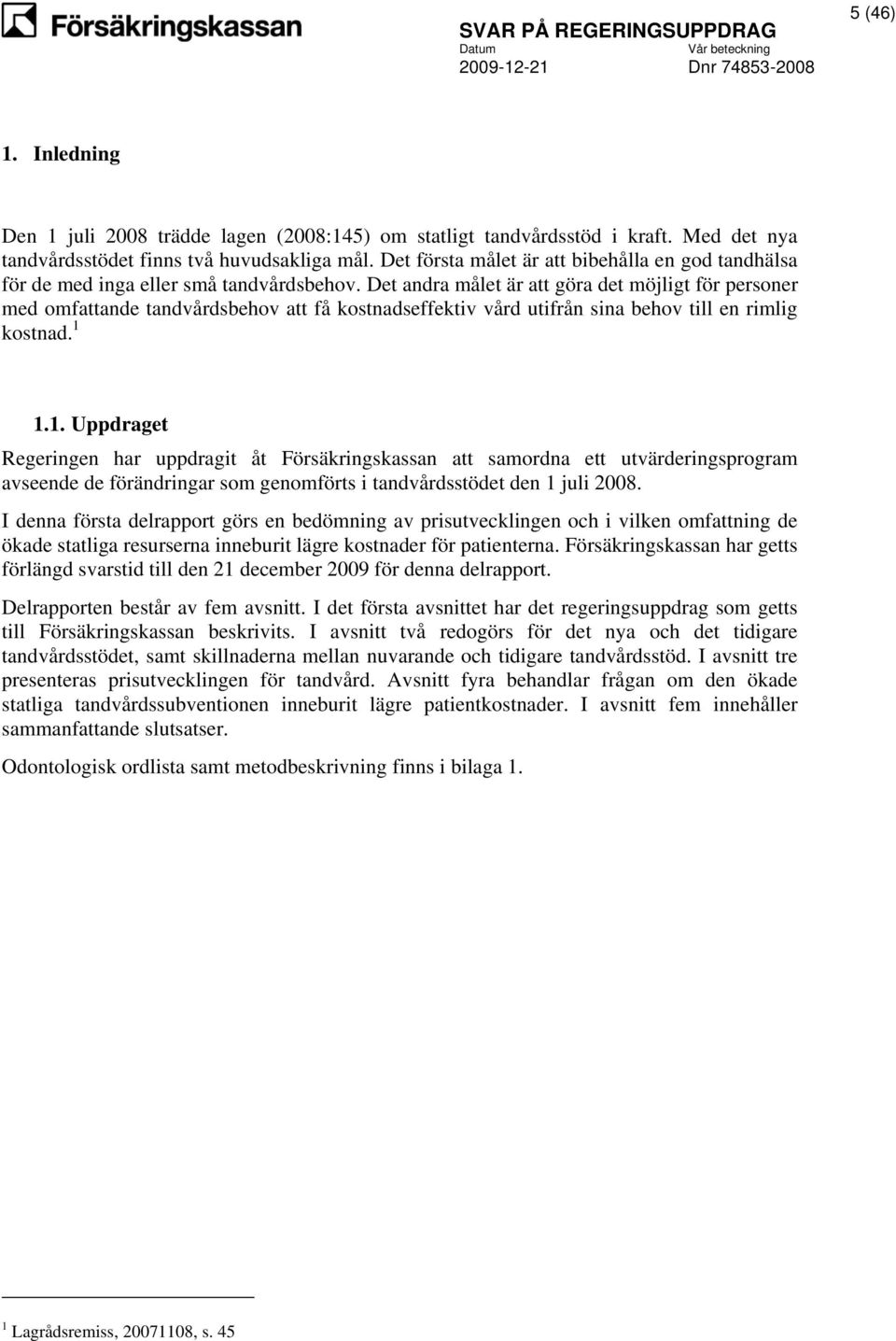 Det andra målet är att göra det möjligt för personer med omfattande tandvårdsbehov att få kostnadseffektiv vård utifrån sina behov till en rimlig kostnad. 1 